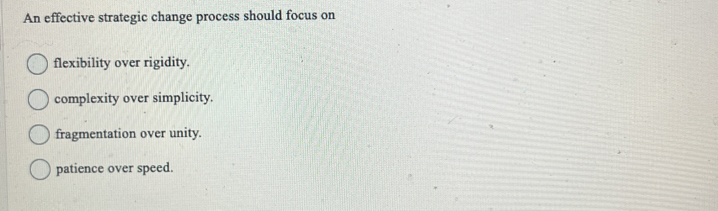  An effective strategic change process should focus on flexibility over rigidity.