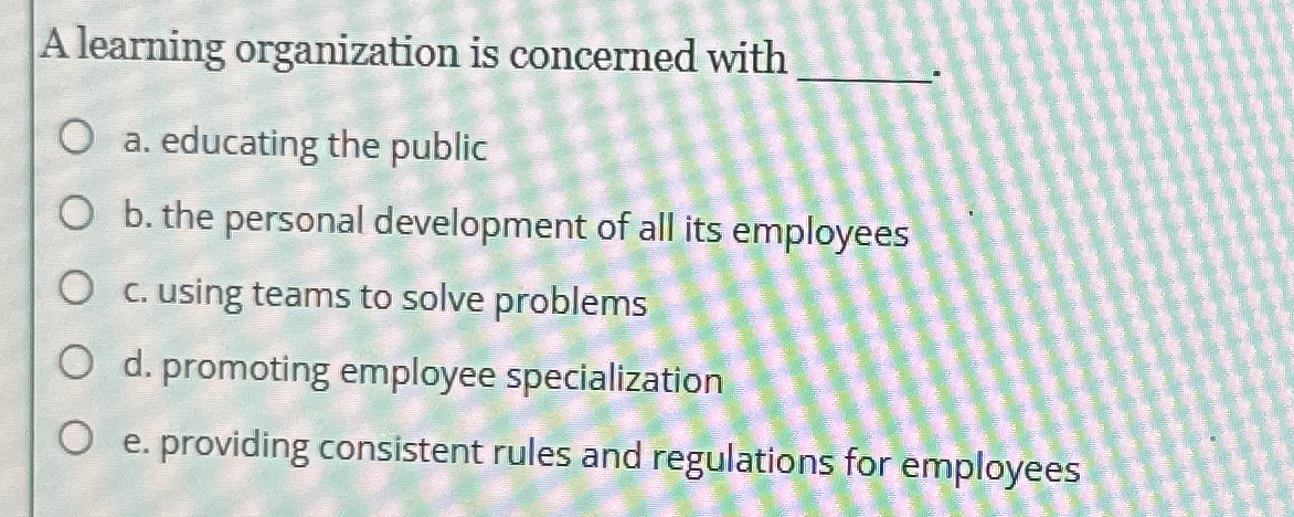  A learning organization is concerned with a. educating the public b.