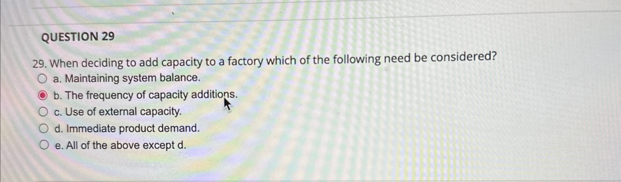 QUESTION 29 29. When deciding to add capacity to a factory