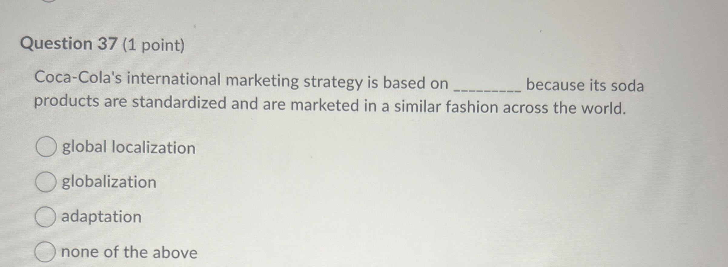  Question 37(1 point) Coca-Cola's international marketing strategy is based on q,