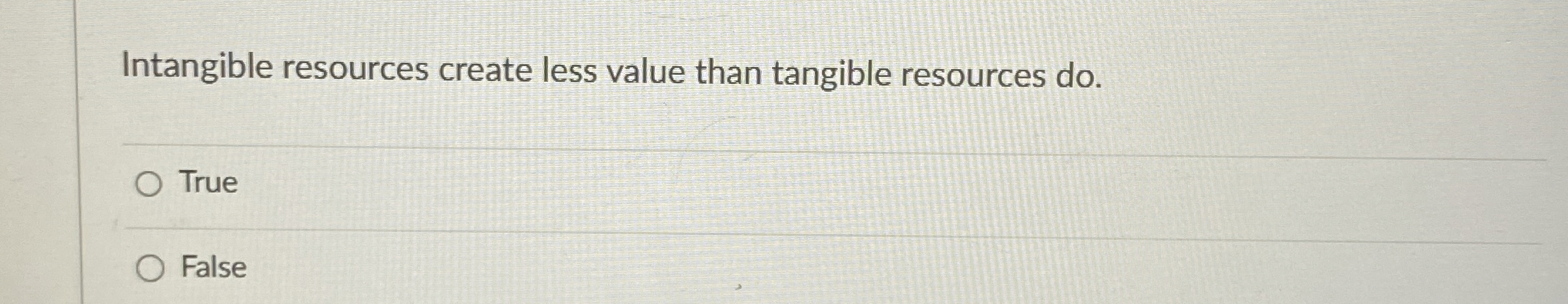  Intangible resources create less value than tangible resources do. True False