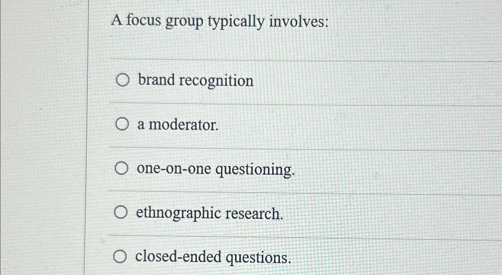  A focus group typically involves: brand recognition a moderator. one-on-one questioning.
