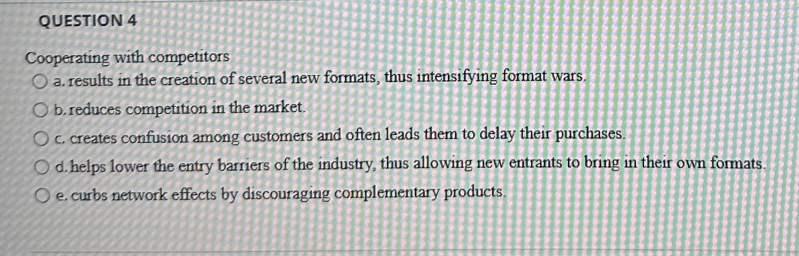  QUESTION 4 Cooperating with competitors a. results in the creation of