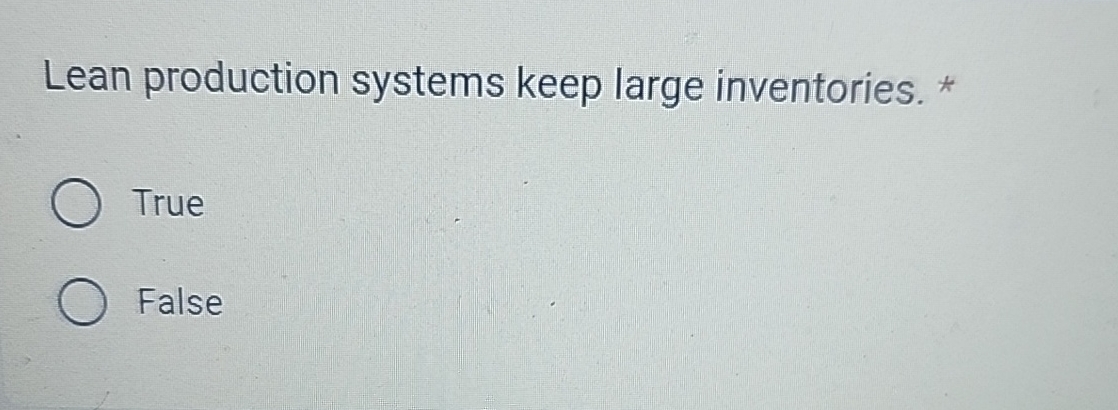  Lean production systems keep large inventories. * True False 