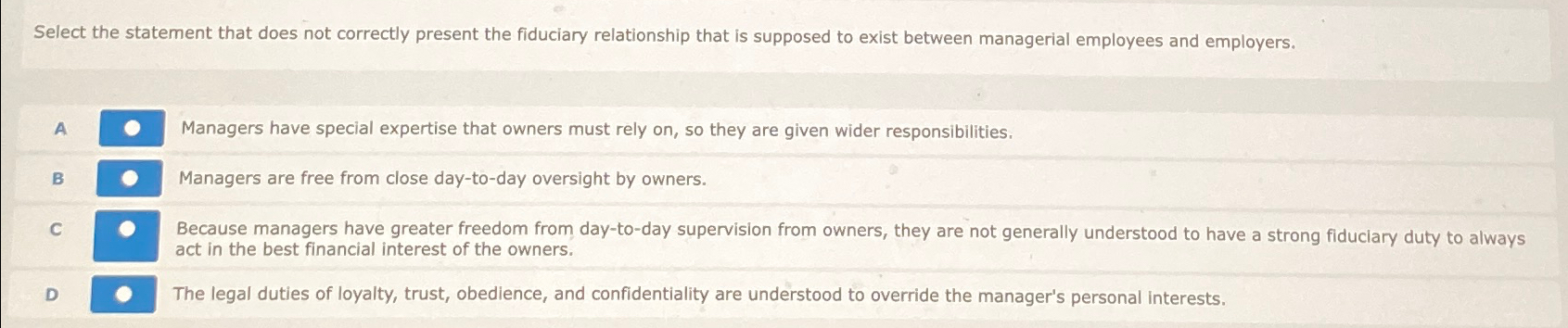  Select the statement that does not correctly present the fiduciary relationship