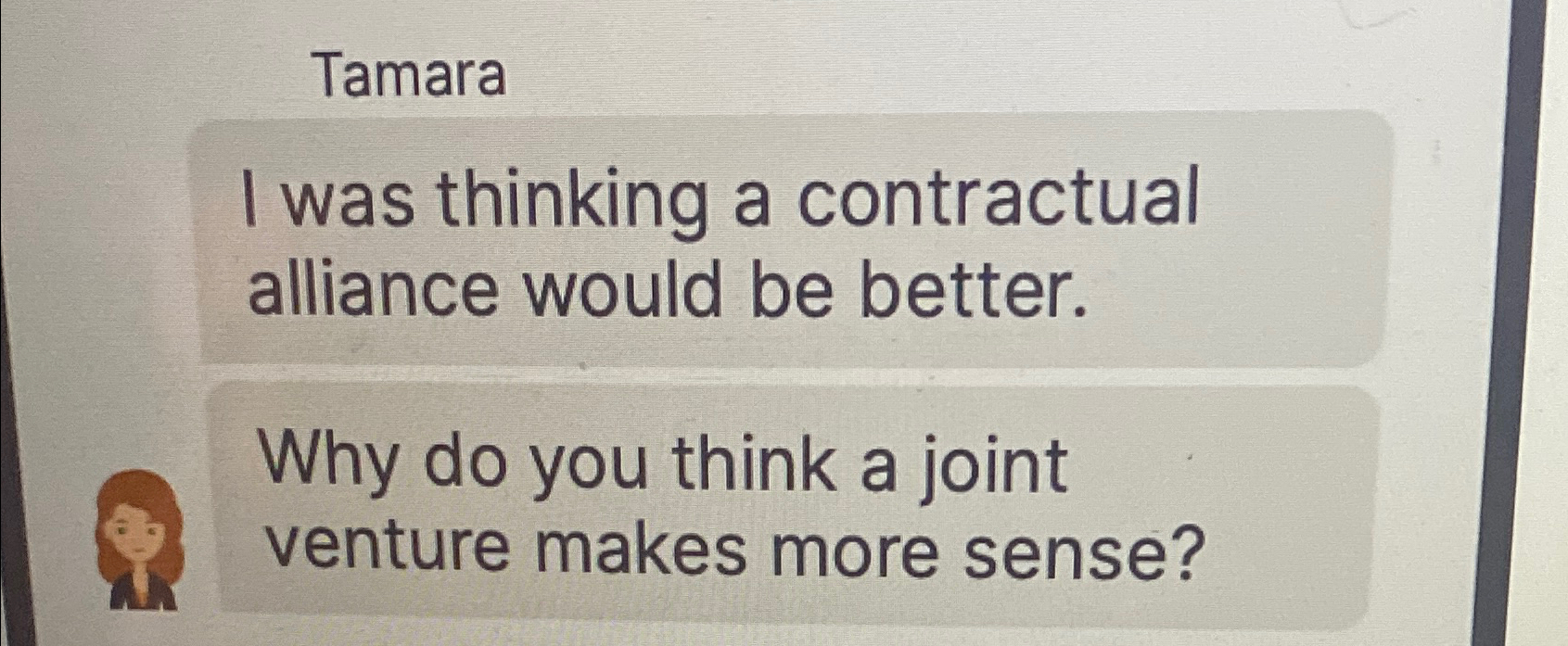  Tamara I was thinking a contractual alliance would be better. Why