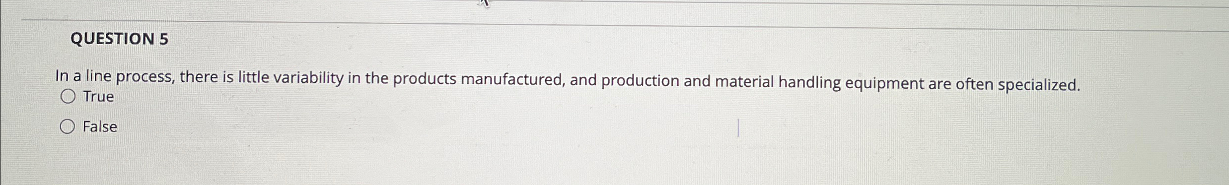  QUESTION 5 In a line process, there is little variability in