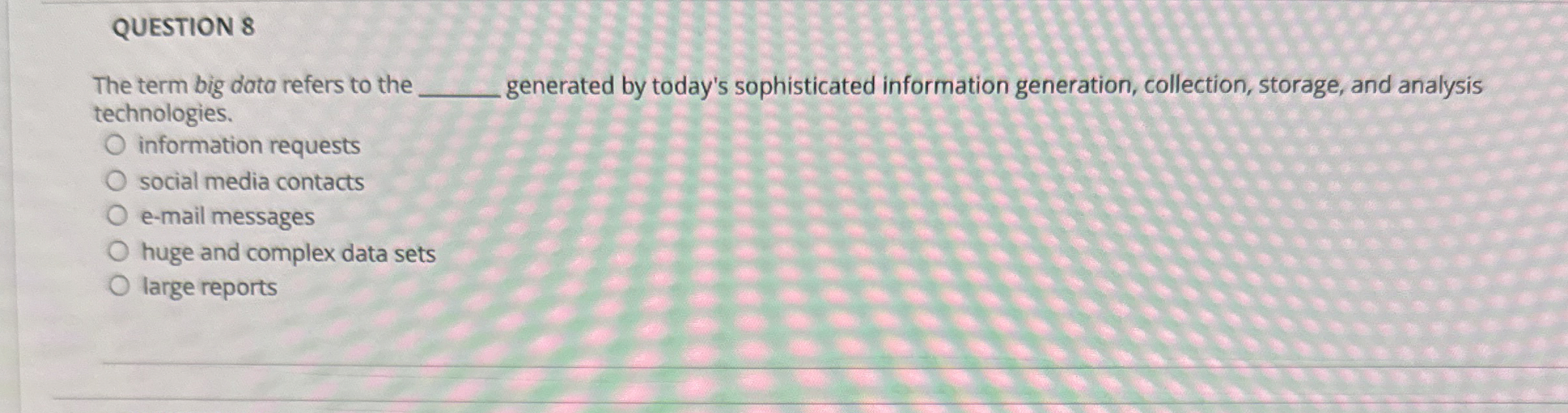  QUESTION 8 The term big data refers to the generated by