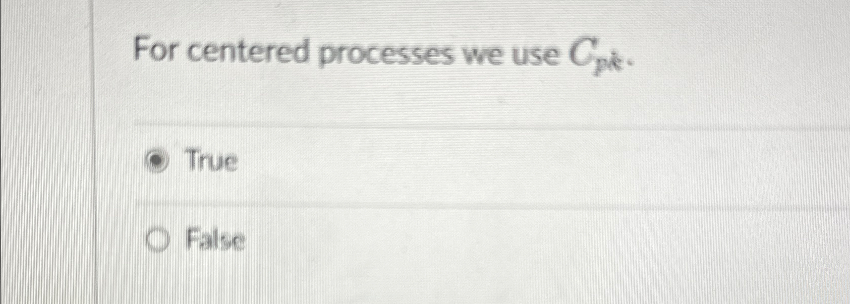  For centered processes we use Cpk. True False 