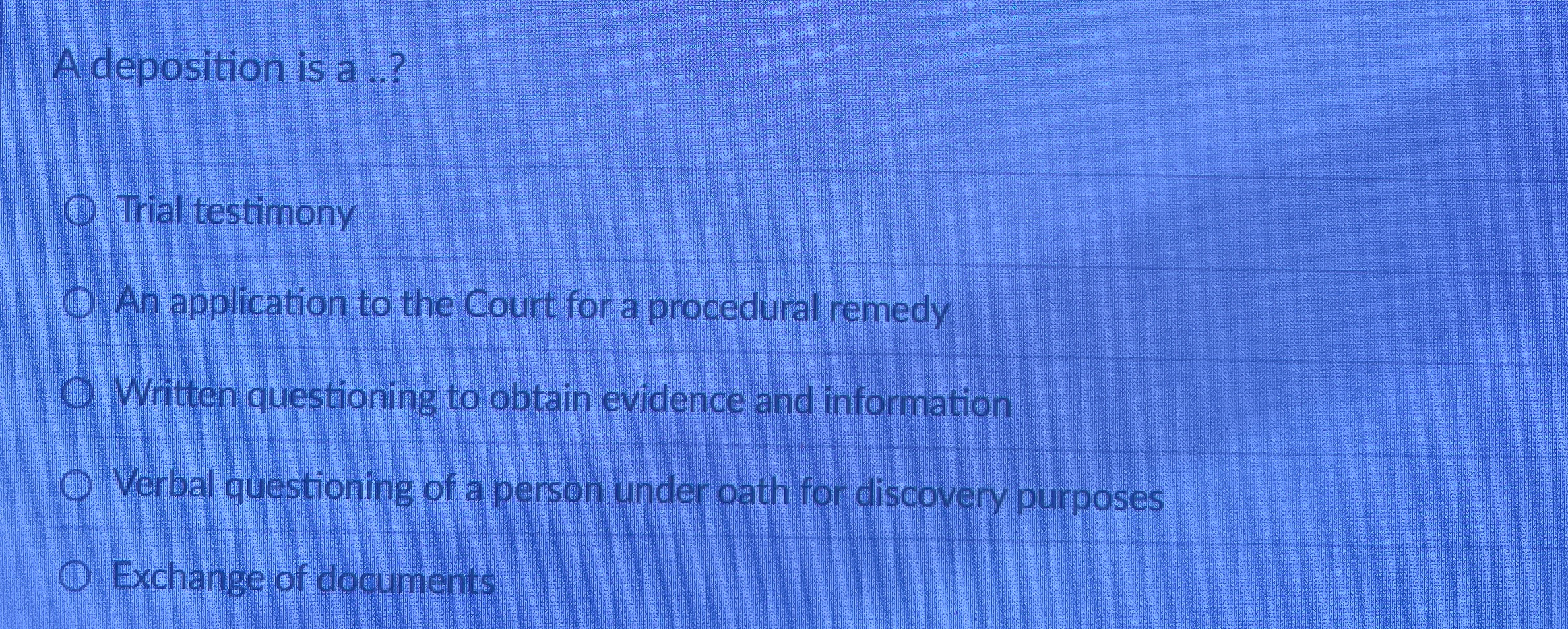  A deposition is a ..? Trial testimony An application to the