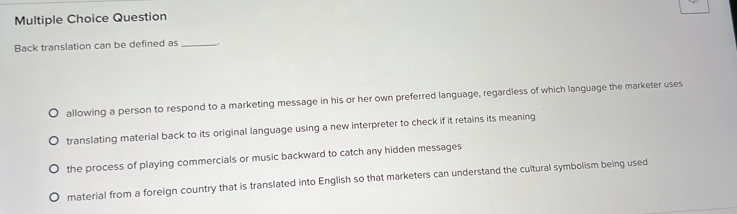  Multiple Choice Question Back translation can be defined as allowing a