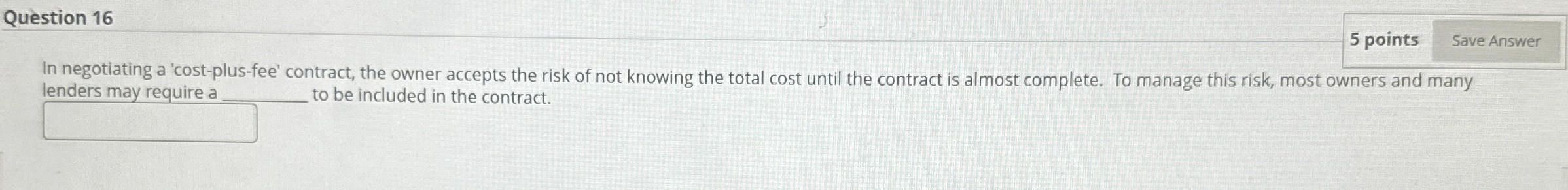  Question 16 5 points In negotiating a 'cost-plus-fee' contract, the owner