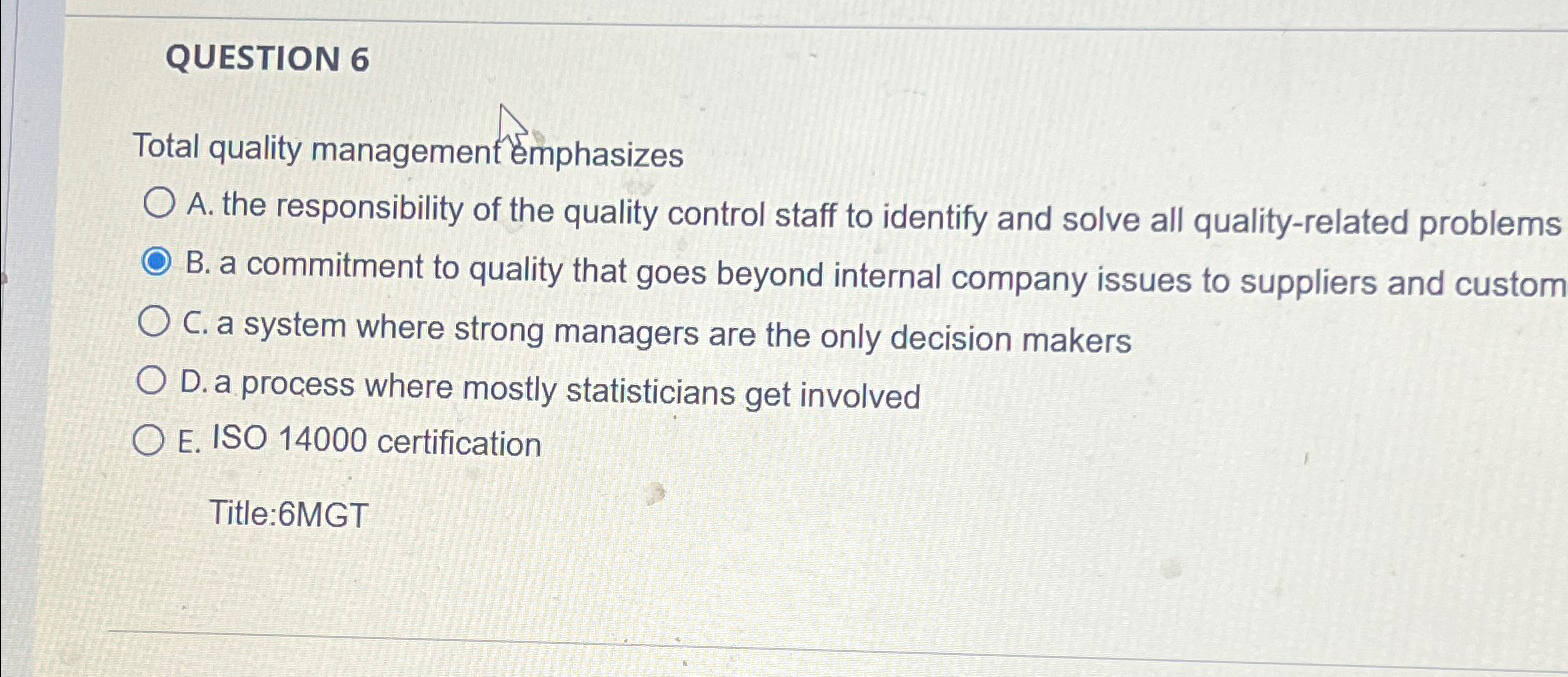  QUESTION 6 Total quality management emphasizes A. the responsibility of the