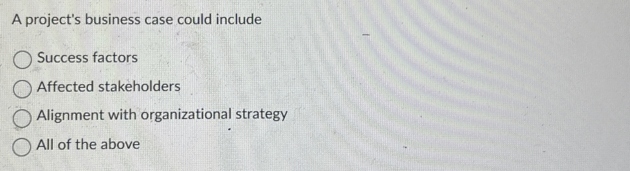  A project's business case could include Success factors Affected stakeholders Alignment