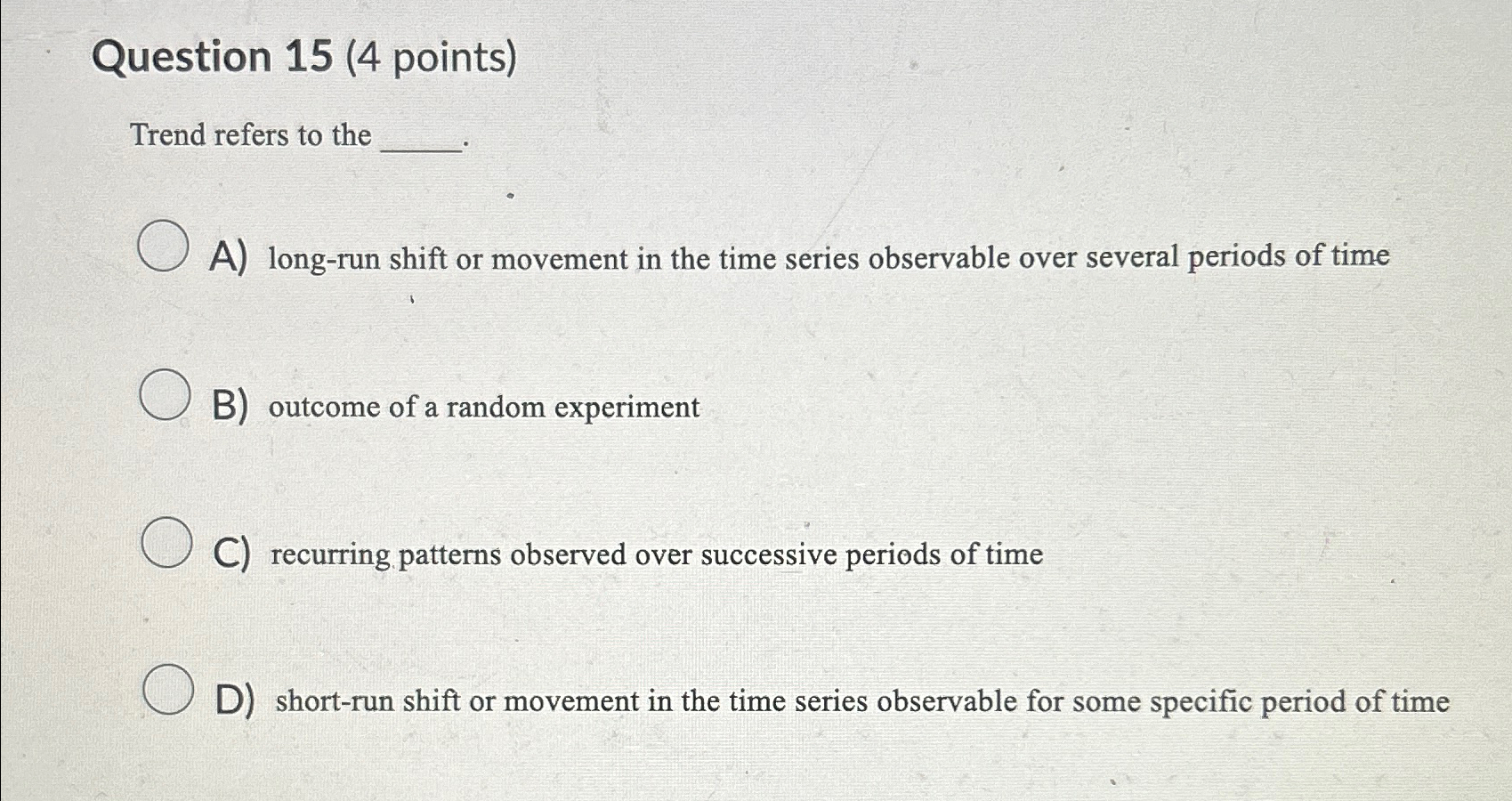  Question 15(4 points) Trend refers to the A) long-run shift or