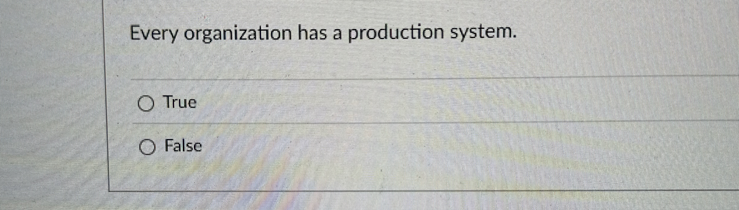  Every organization has a production system. True False 