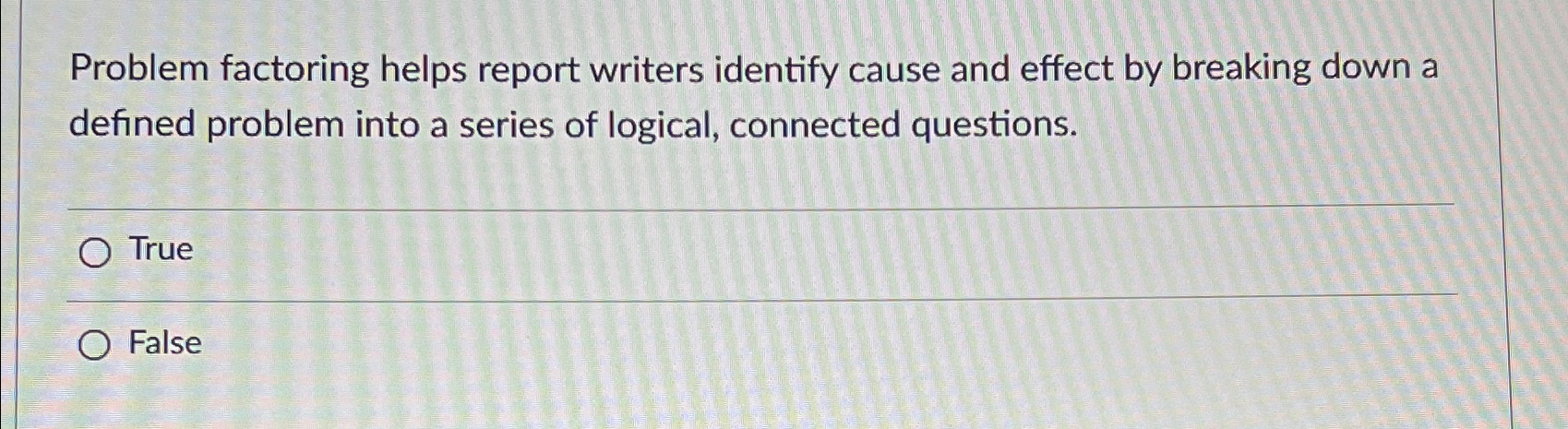  Problem factoring helps report writers identify cause and effect by breaking