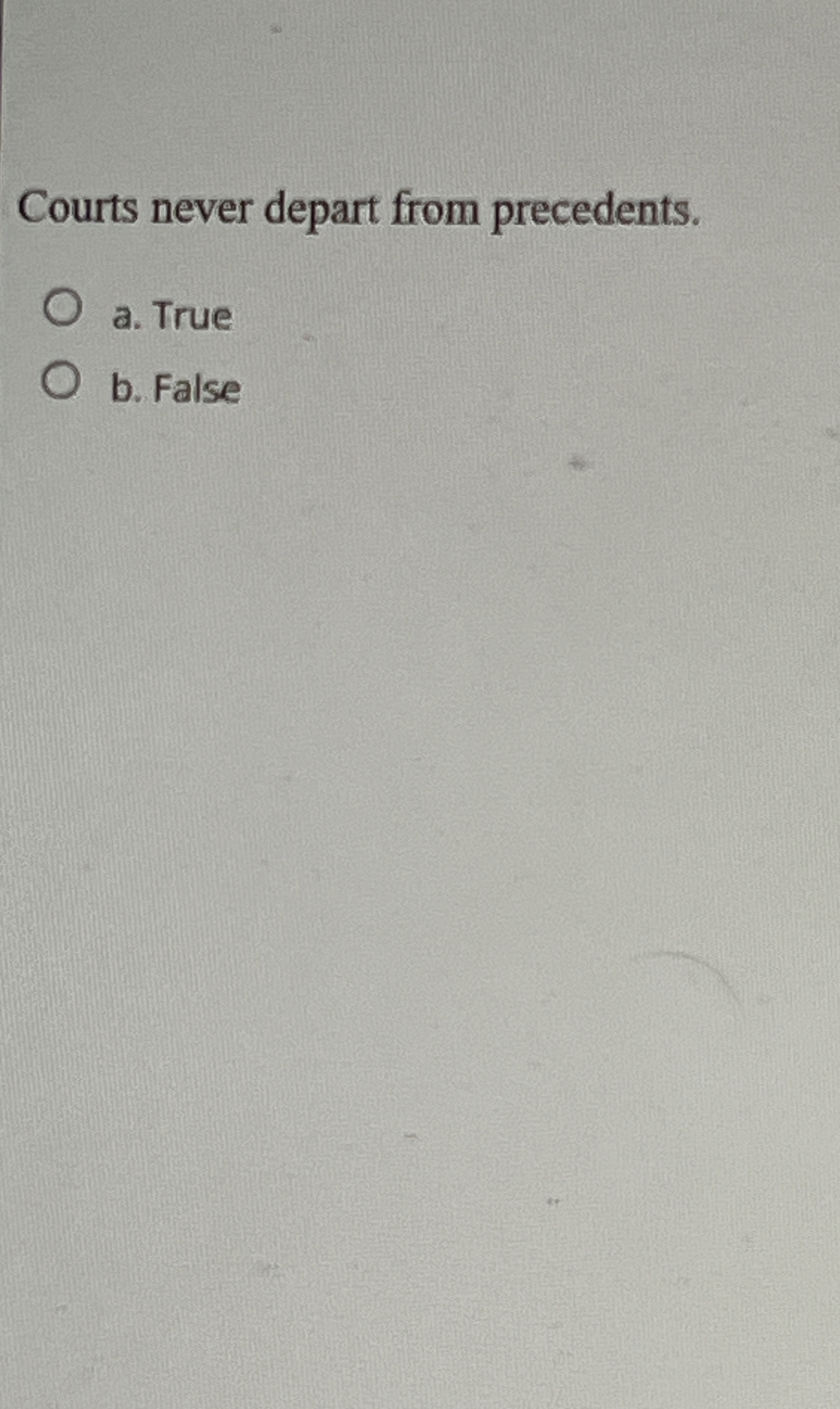  Courts never depart from precedents. a. True b. False 