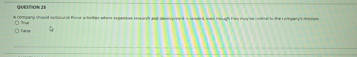  QUESTION 25 A company should outsource those activities where expensive research