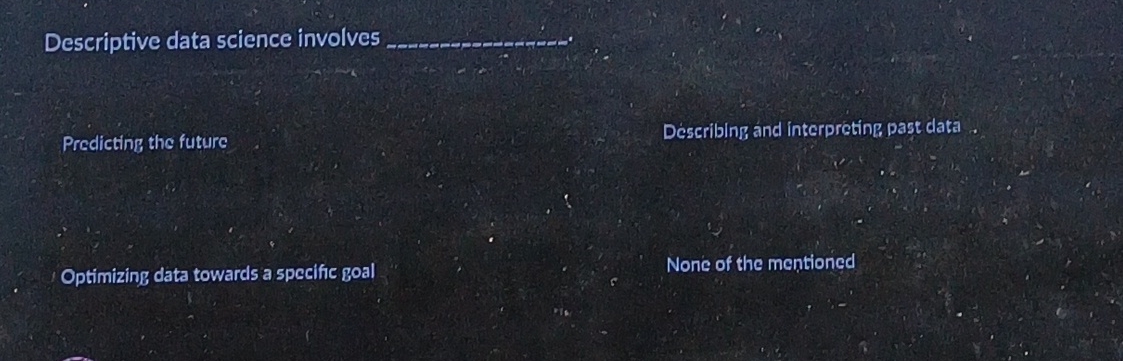  Descriptive data science involves q, Predicting the future Describing and interpreting