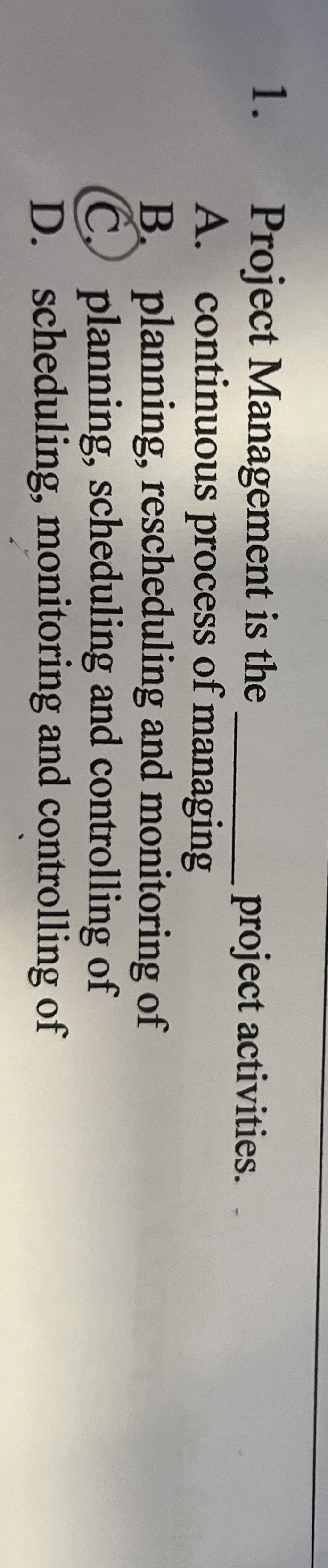  Project Management is the q, project activities. A. continuous process of