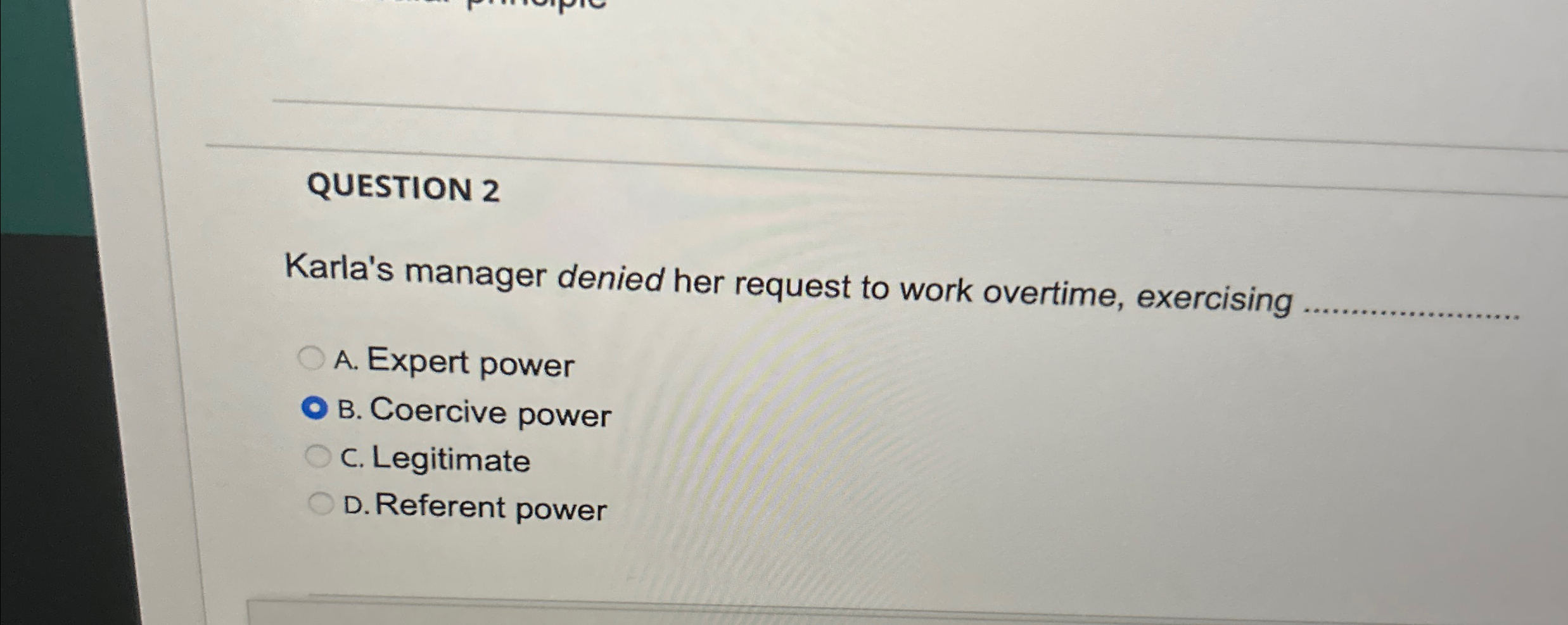  QUESTION 2 Karla's manager denied her request to work overtime, exercising