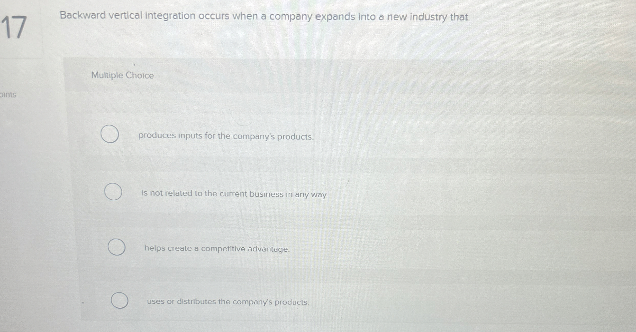  Backward vertical integration occurs when a company expands into a new