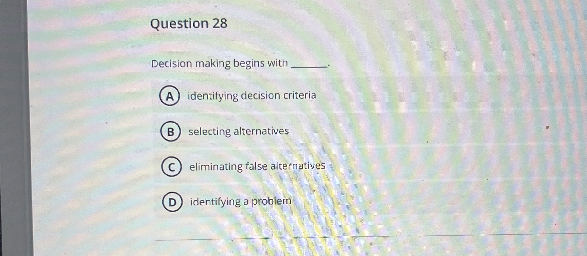  Question 28 Decision making begins with identifying decision criteria selecting alternatives