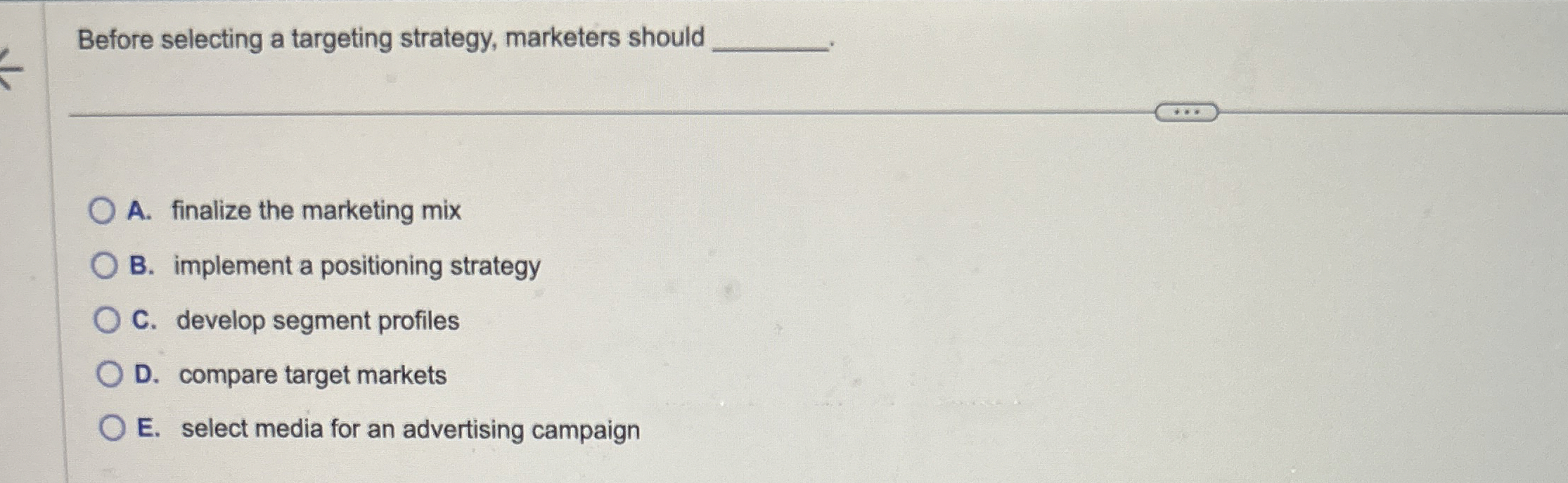  Before selecting a targeting strategy, marketers should A. finalize the marketing