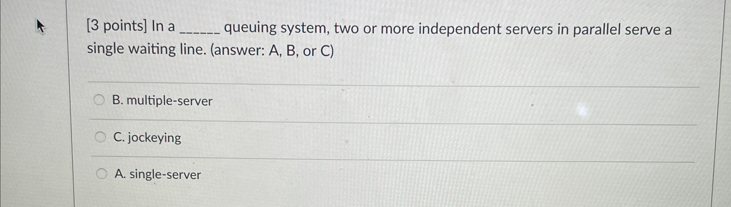  [3 points] In a queuing system, two or more independent servers