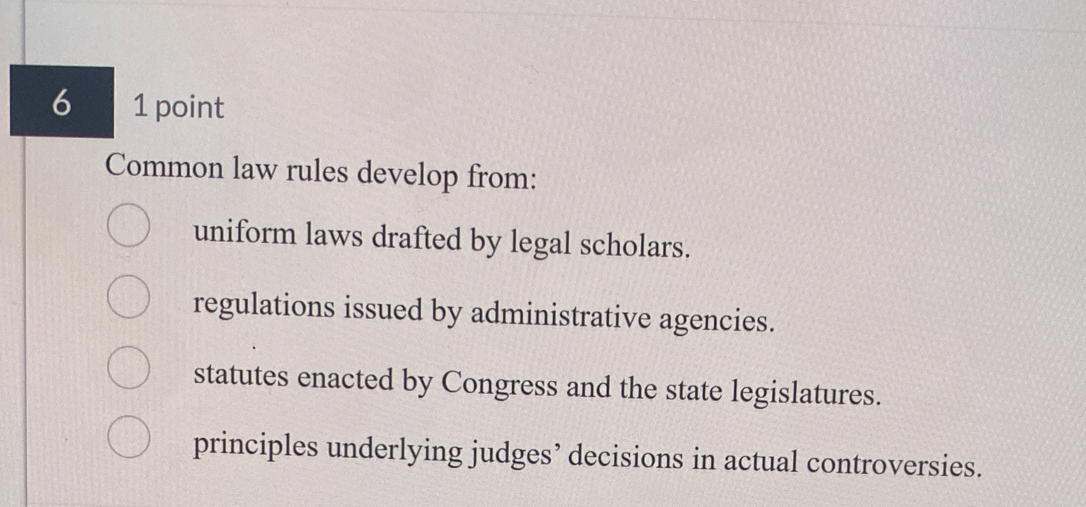  6 1 point Common law rules develop from: uniform laws drafted