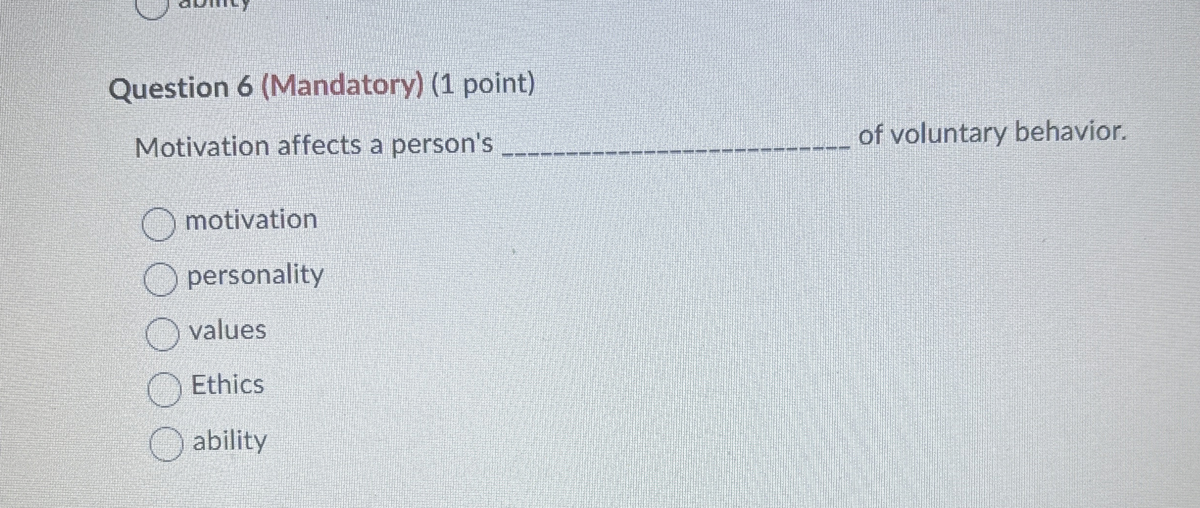  Question 6(Mandatory)(1 point) Motivation affects a person's q, of voluntary behavior.