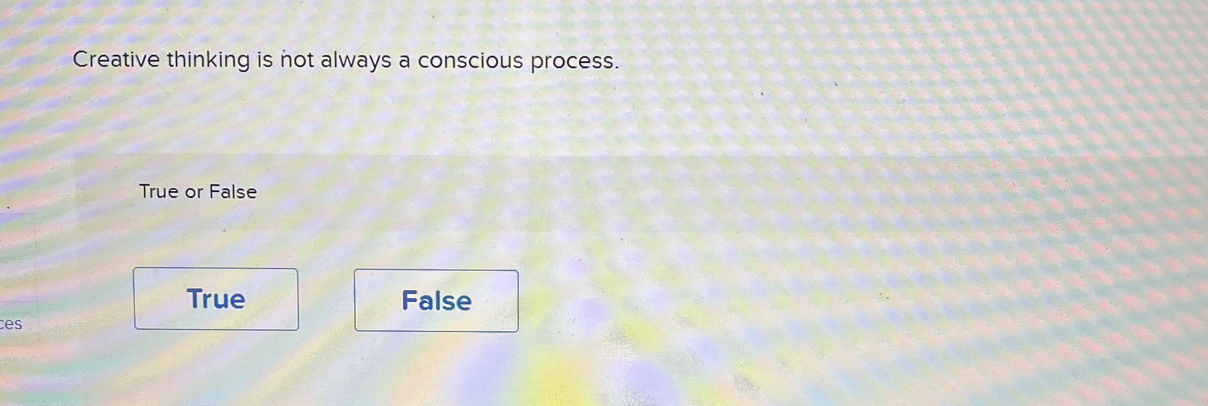  Creative thinking is not always a conscious process. True or False