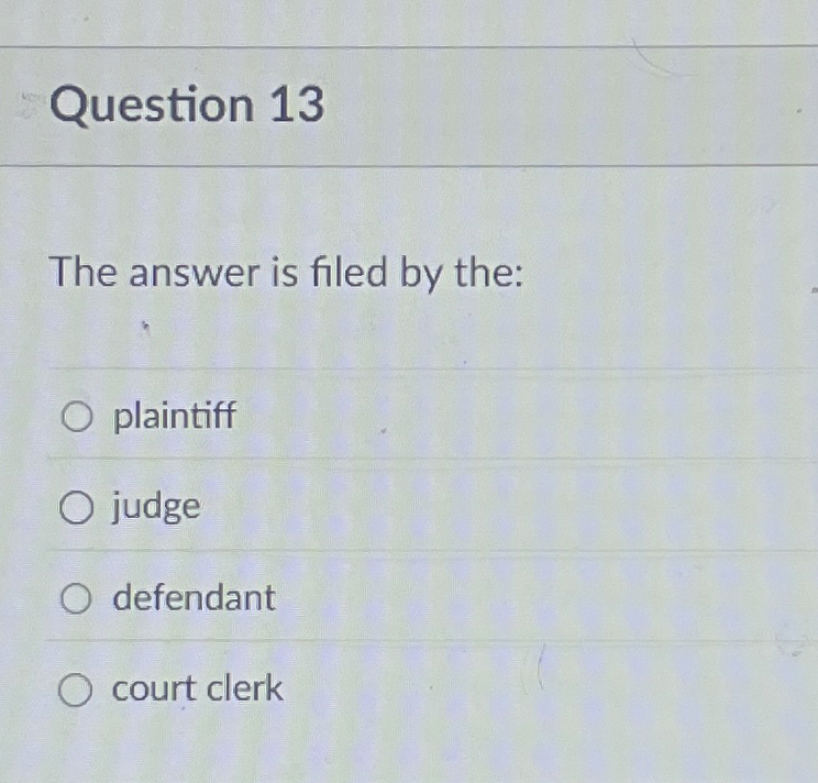  Question 13 The answer is filed by the: plaintiff judge defendant