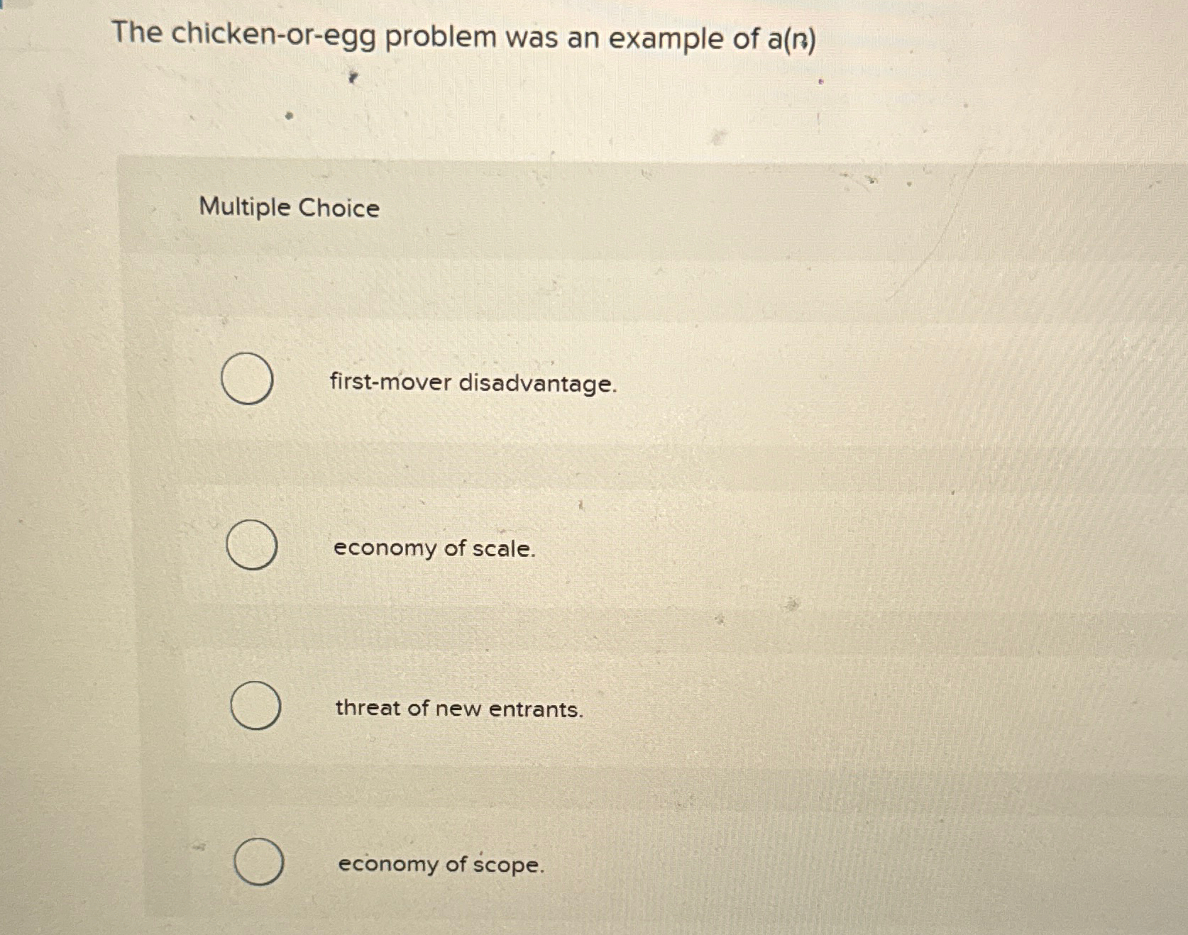  The chicken-or-egg problem was an example of a(n) Multiple Choice first-mover