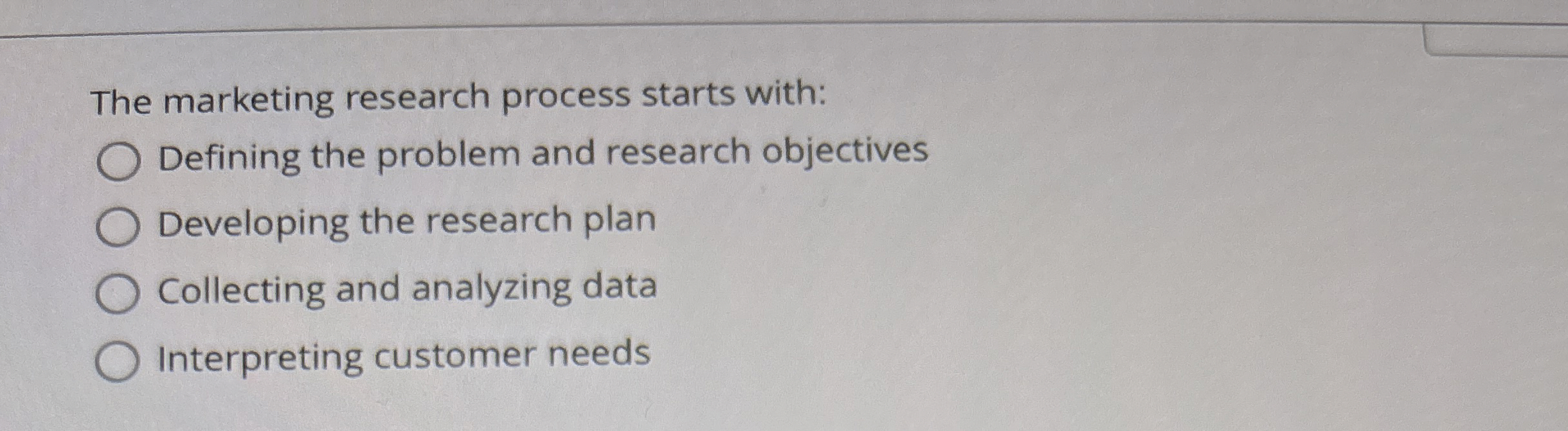  The marketing research process starts with: Defining the problem and research