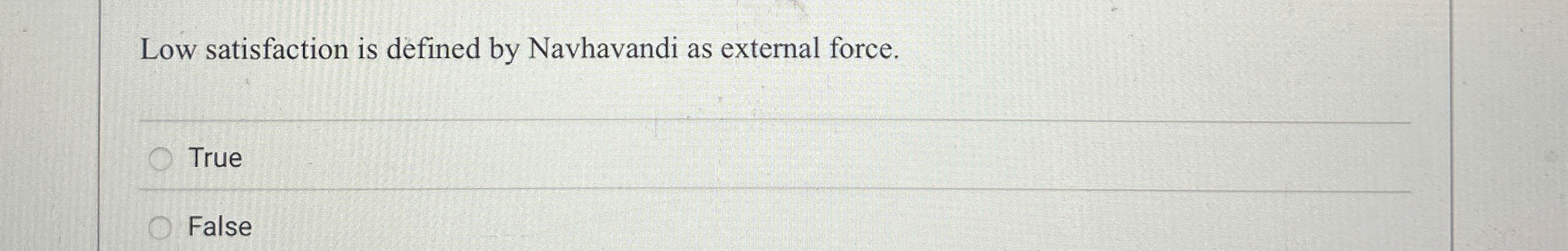  Low satisfaction is defined by Navhavandi as external force. True False
