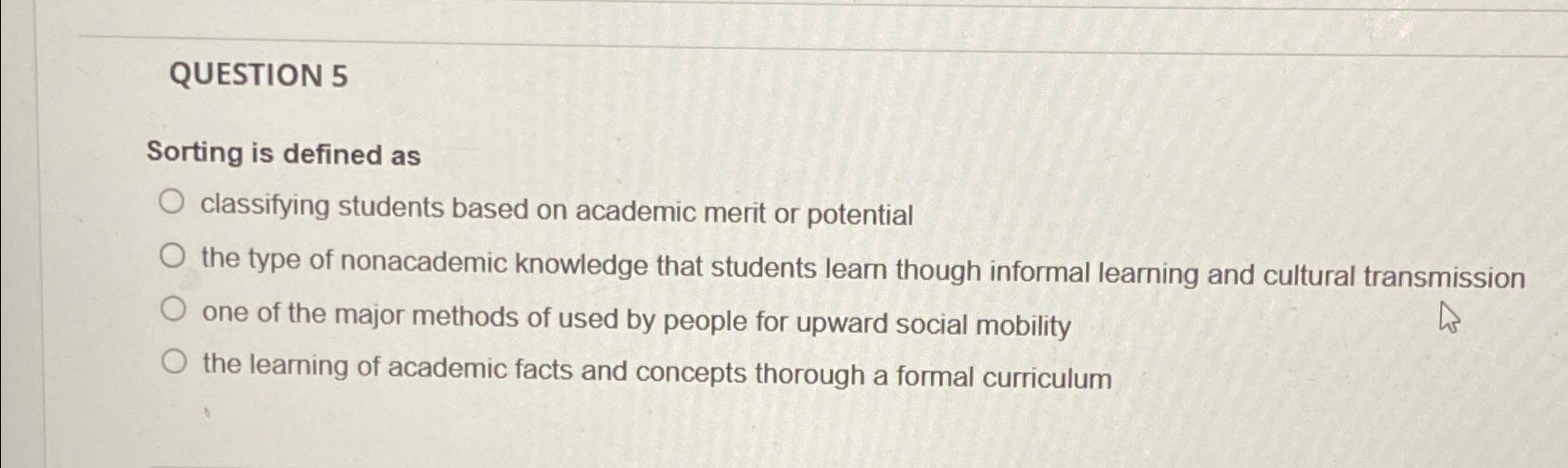  QUESTION 5 Sorting is defined as classifying students based on academic