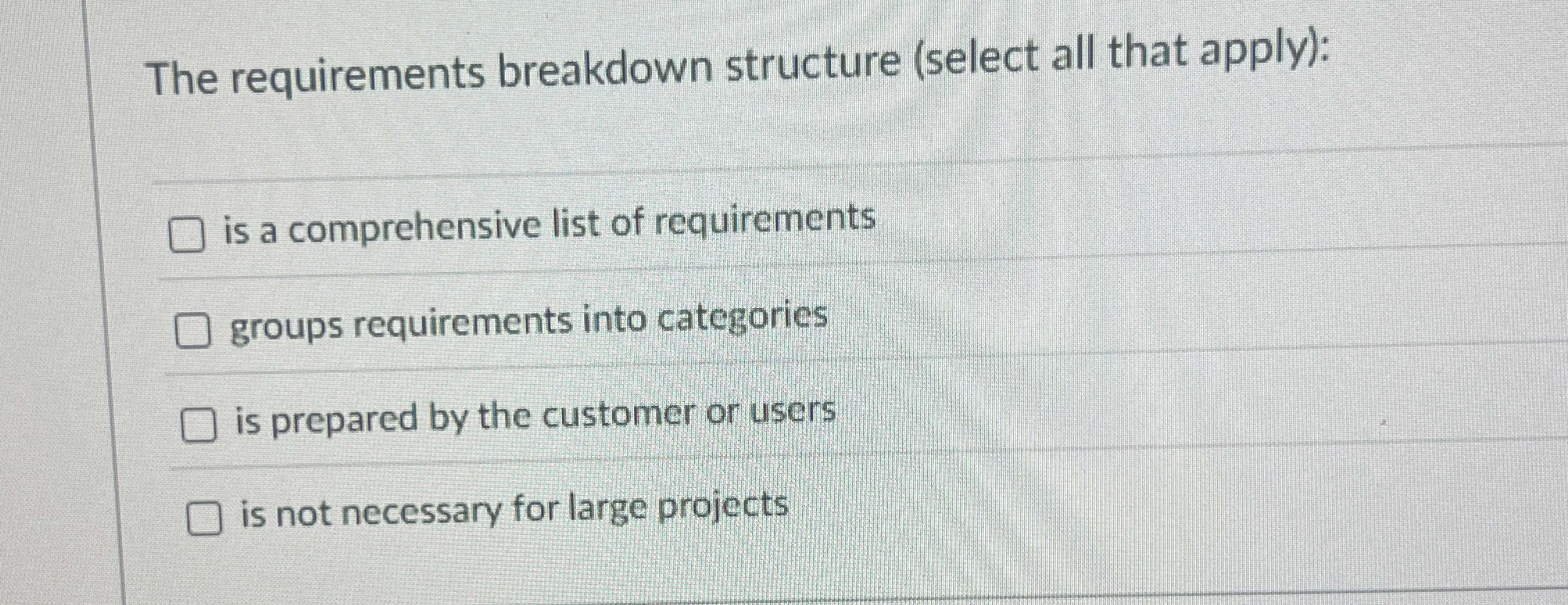  The requirements breakdown structure (select all that apply): is a comprehensive