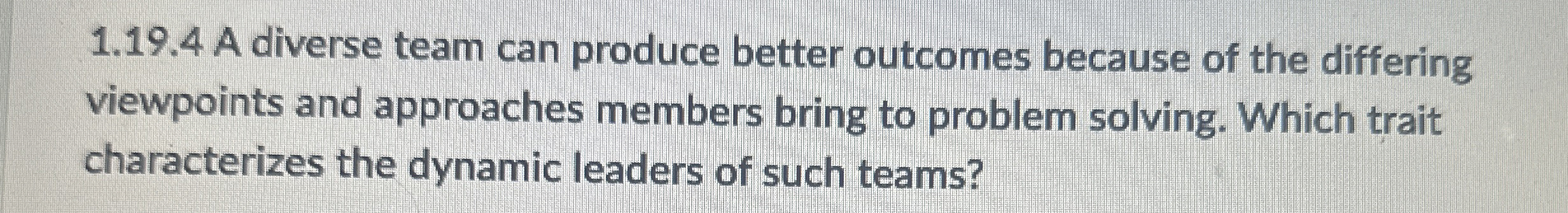 1.19.4 A diverse team can produce better outcomes because of the