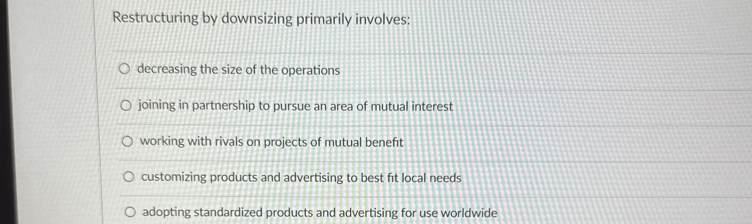  Restructuring by downsizing primarily involves: decreasing the size of the operations