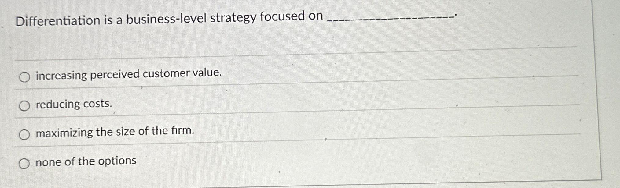  Differentiation is a business-level strategy focused on q, increasing perceived customer
