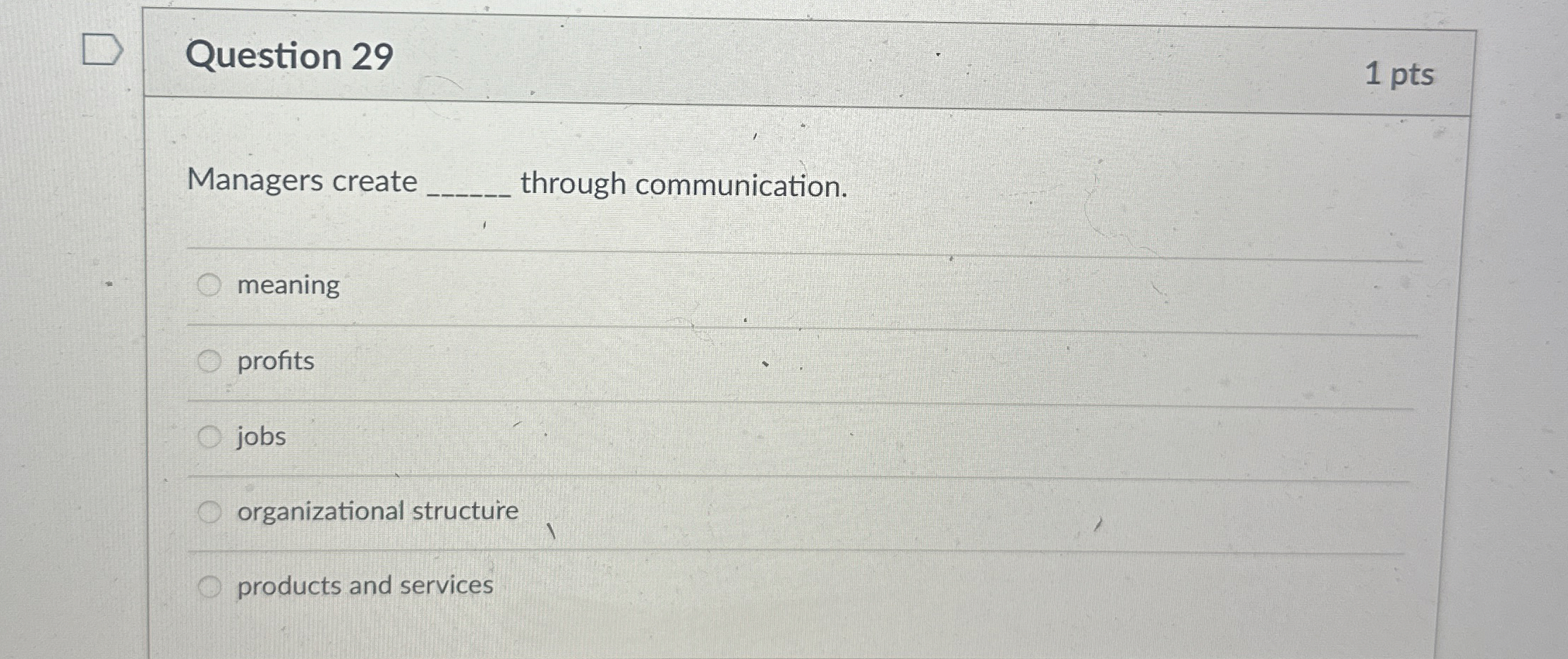  Question 29 1 pts Managers create q, through communication. meaning profits