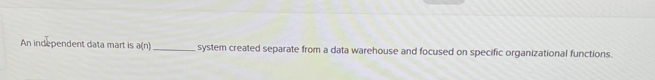  An independent data mart is a(n) system created separate from a