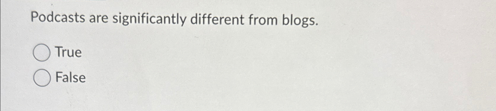 Podcasts are significantly different from blogs. True False 