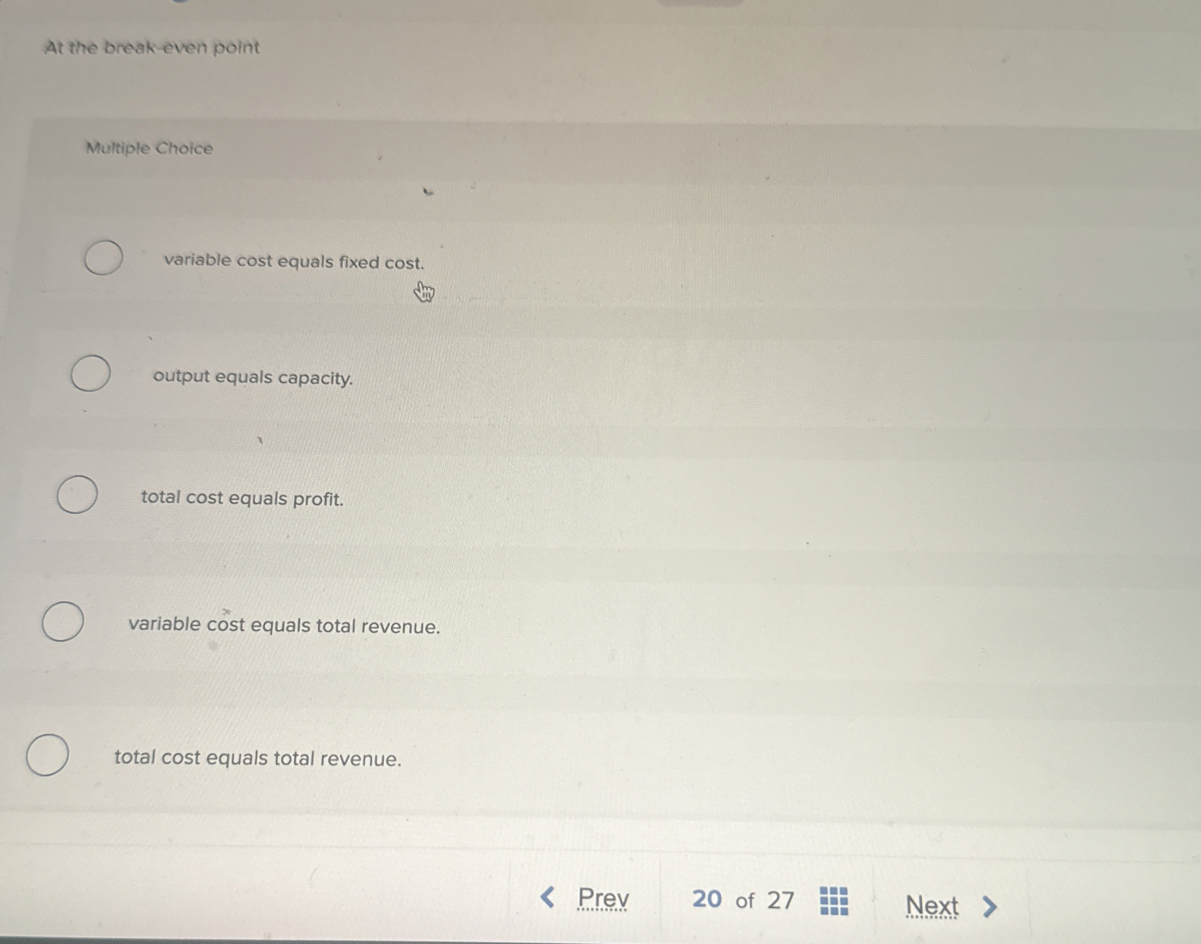  At the breakeven point Multiple Choice variable cost equals fixed cost.