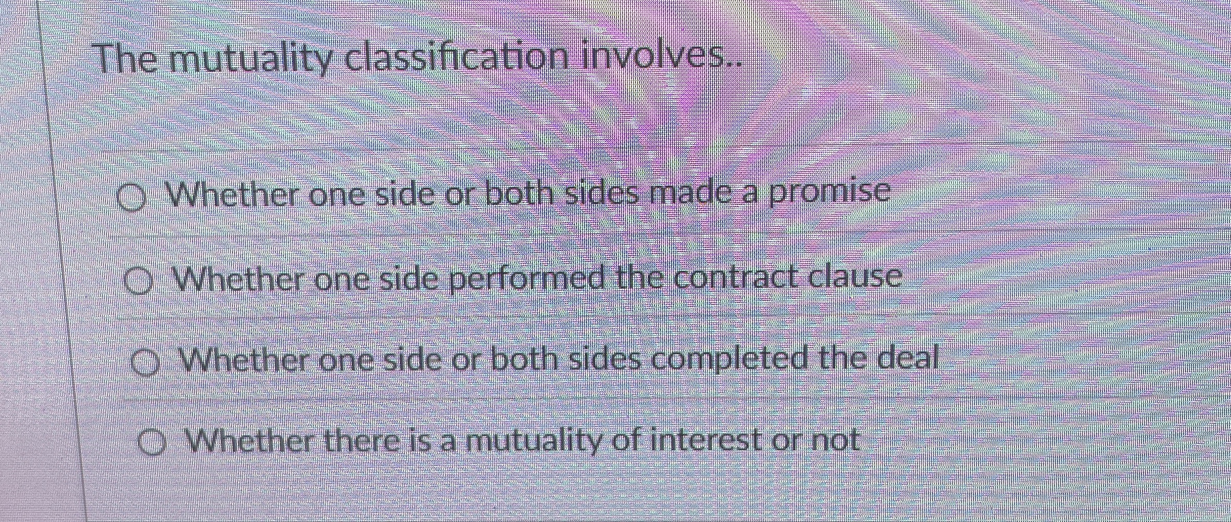  The mutuality classification involves. Whether one side or both sides made