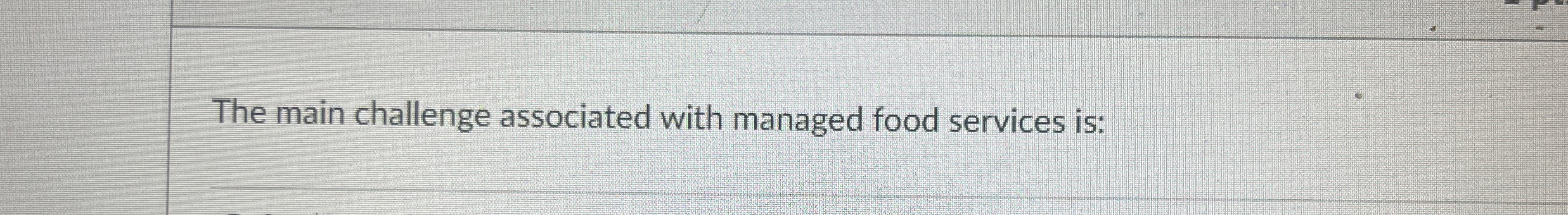  The main challenge associated with managed food services is: 