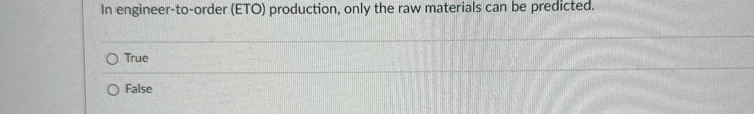  In engineer-to-order (ETO) production, only the raw materials can be predicted.