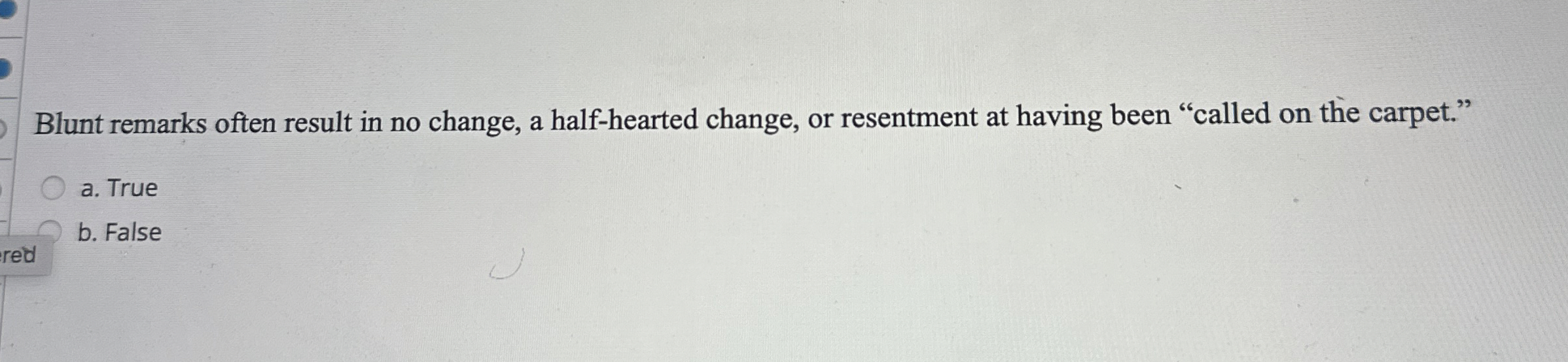  Blunt remarks often result in no change, a half-hearted change, or